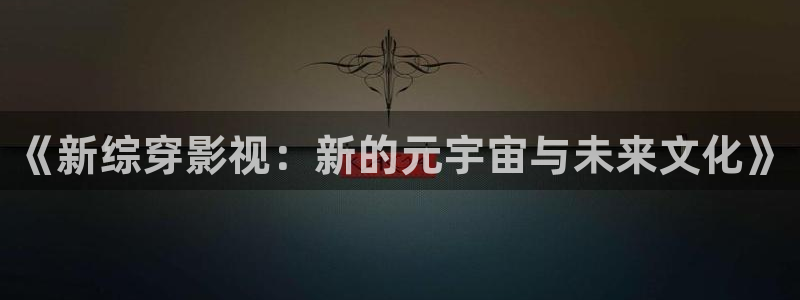 九七年电影院在线观看：《新综穿影视：新的元宇宙与未来文化》